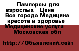 Памперсы для взрослых › Цена ­ 200 - Все города Медицина, красота и здоровье » Медицинские услуги   . Московская обл.